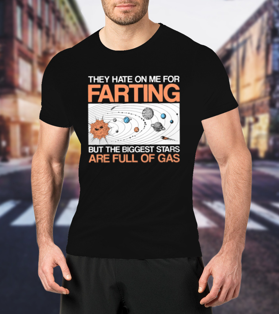 They Hate On Me For Farting Biggest Stars Are Full Of Gas T-Shirt