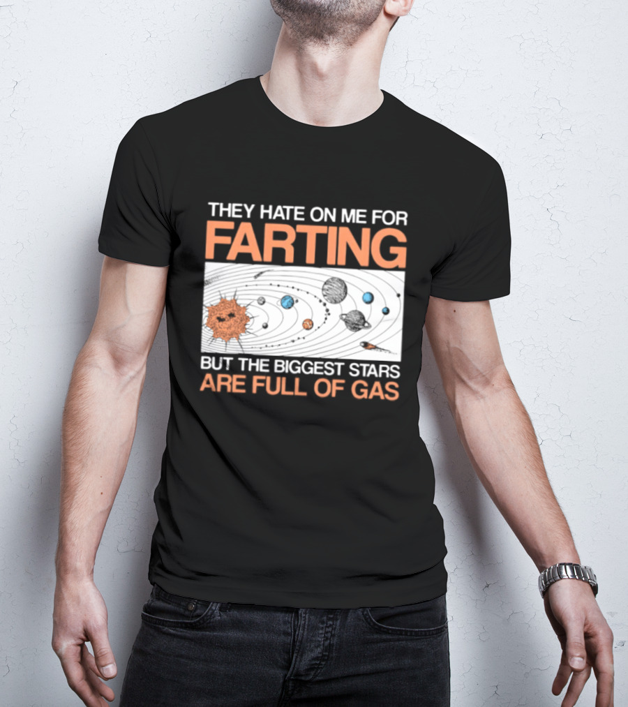 They Hate On Me For Farting Biggest Stars Are Full Of Gas T-Shirt