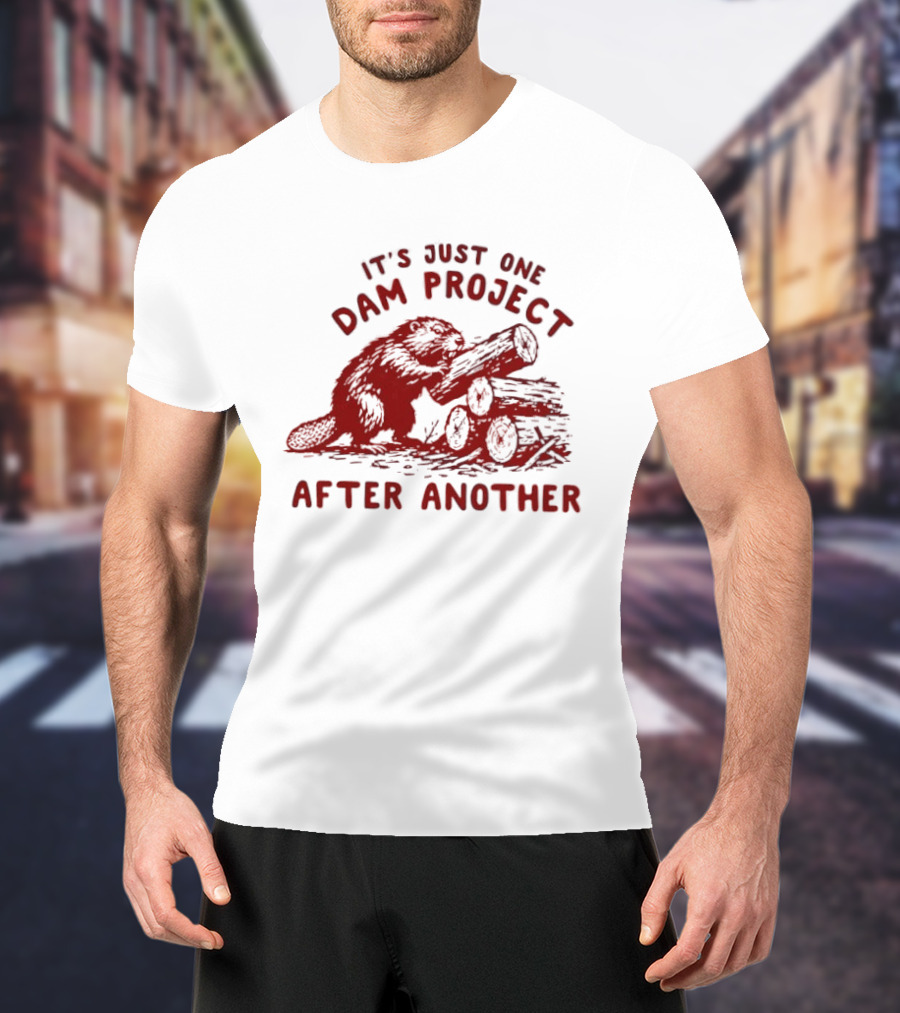 I'm Just One Dam Project After Another Beaver With Logs T-Shirt