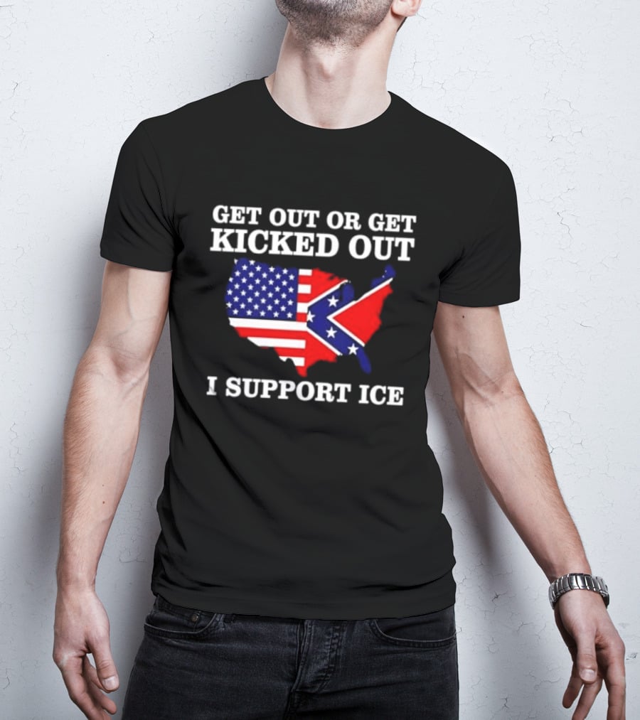 Get Out Or Get Kicked Out I Support ICE Map With American And Confederate Flag T-Shirt