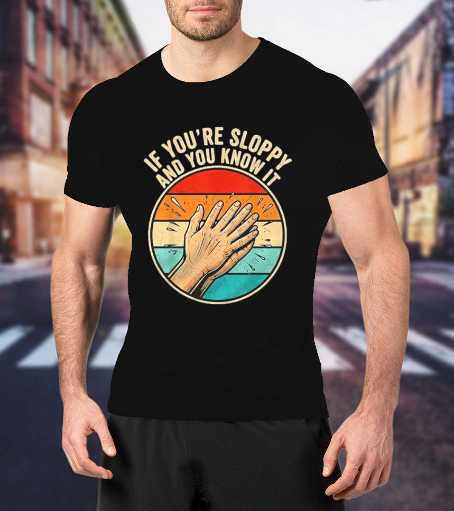 If You're Sloppy And You Know It Clap Hands T-Shirt