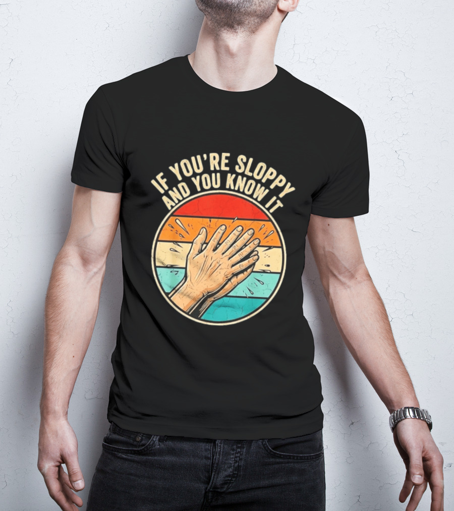 If You're Sloppy And You Know It Clap Hands T-Shirt