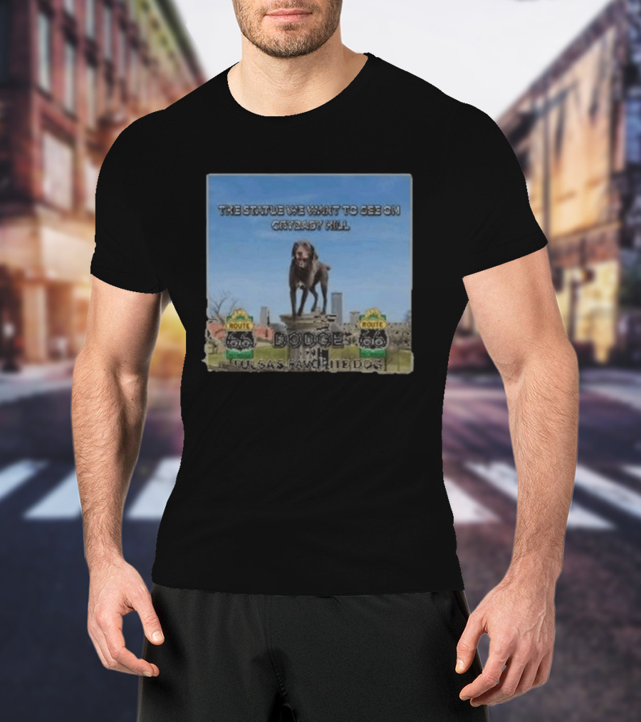Route 66 Statue We Want On Crybaby Hill Dodge Tulsa's Favorite Dog T-Shirt