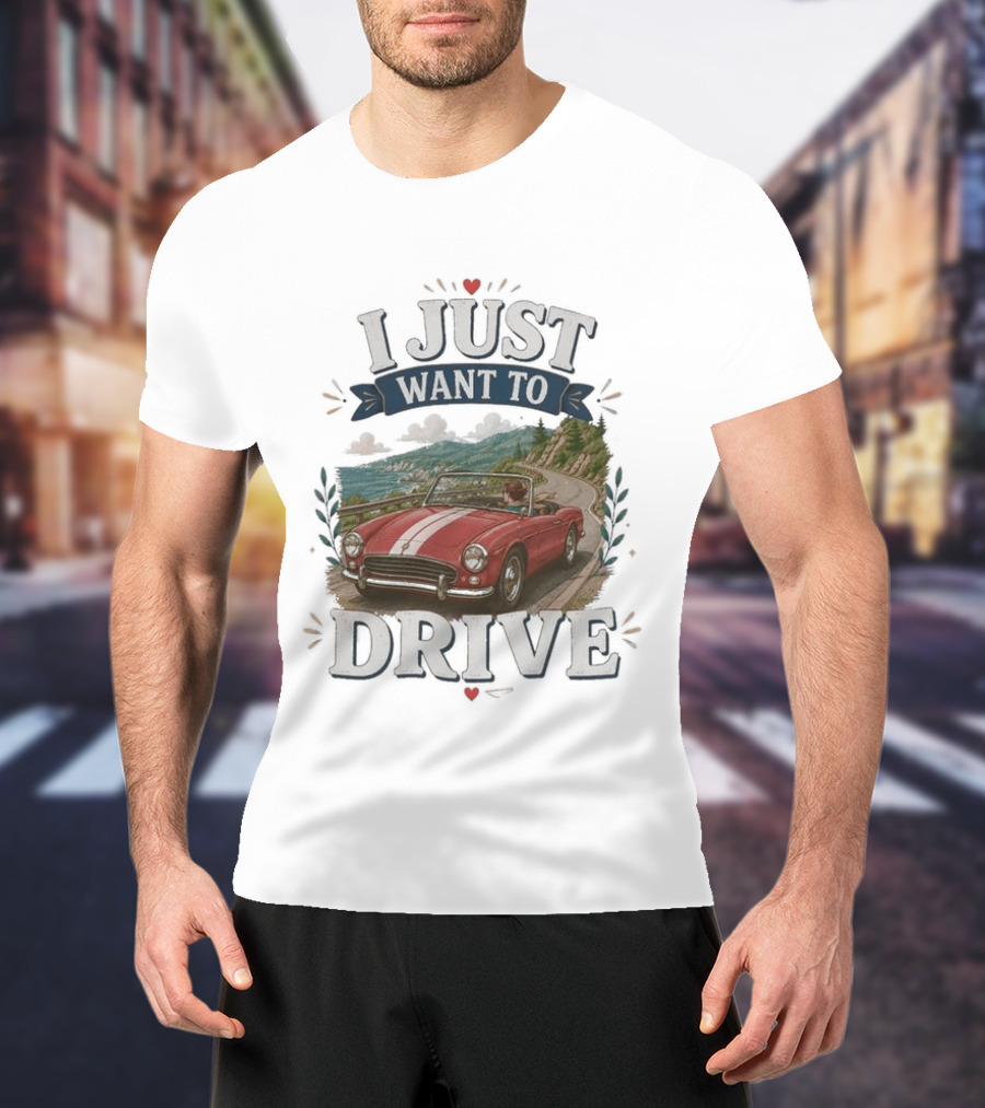 I Just Want To Drive Classic Car Scenic Adventure T-Shirt