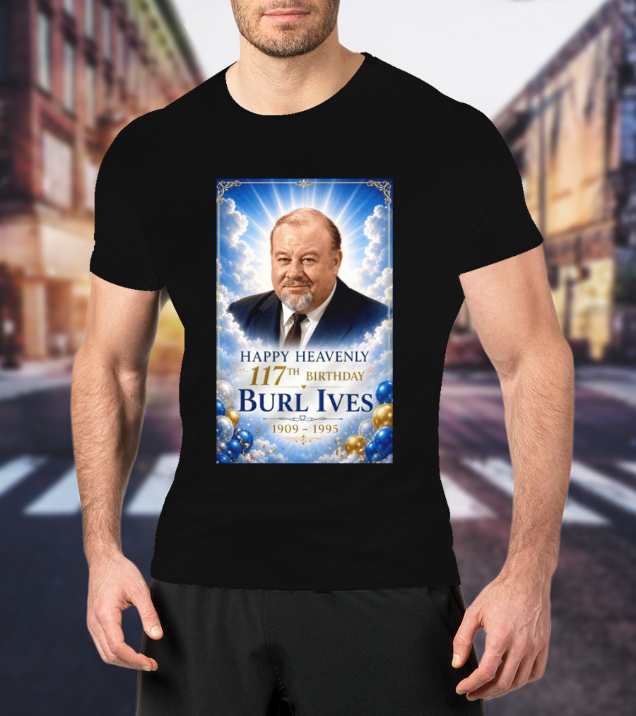 Happy 117th Birthday Burl Ives 1909 1995 Celebration With Heavenly T-Shirt