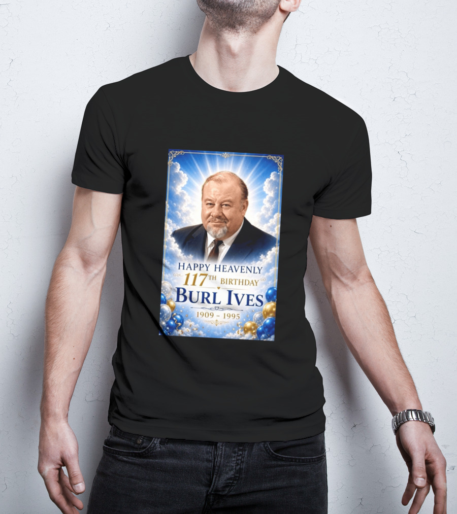 Happy 117th Birthday Burl Ives 1909 1995 Celebration With Heavenly T-Shirt