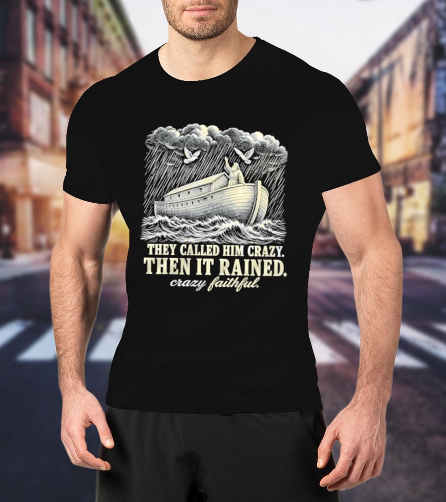 They Called Him Crazy Then It Rained Crazy Faithful Noah's Ark Rainstorm T-Shirt