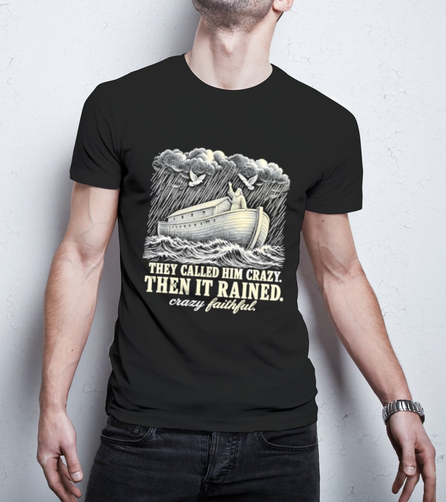 They Called Him Crazy Then It Rained Crazy Faithful Noah's Ark Rainstorm T-Shirt