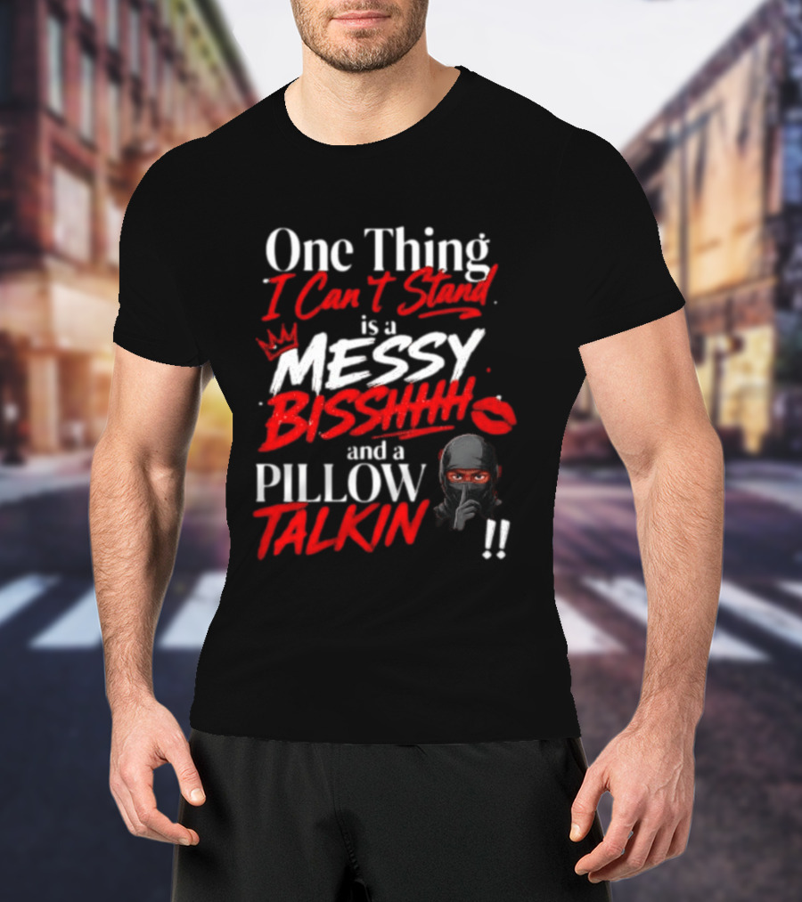 One Thing I Can't Stand Is A Messy Bisshhh And A Pillow Talkin Ninja T-Shirt