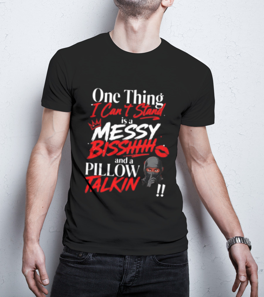One Thing I Can't Stand Is A Messy Bisshhh And A Pillow Talkin Ninja T-Shirt
