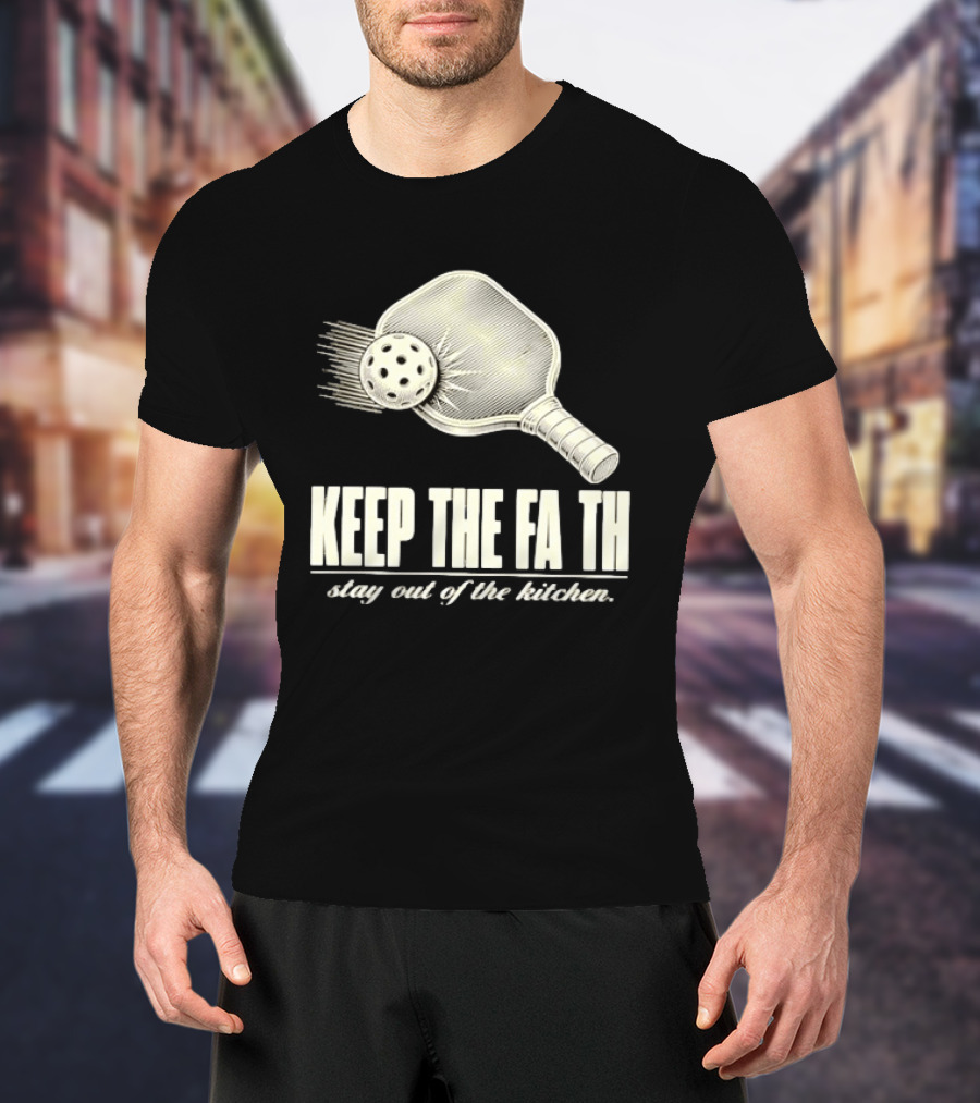 Pickleball Keep The Faith Stay Out Of The Kitchen Paddle And Ball T-Shirt