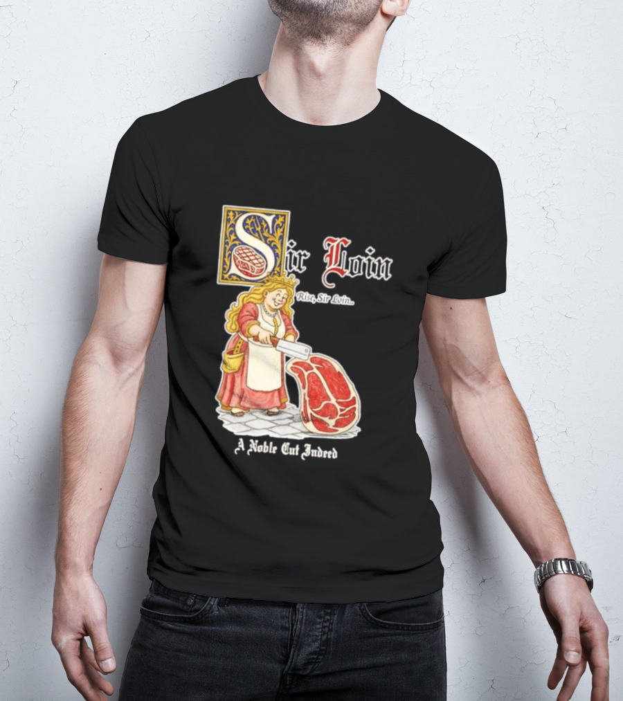 Sir Loin A Noble Cut Indeed Rise Sir Loin Medieval Meat Butcher Pun Humor T-Shirt