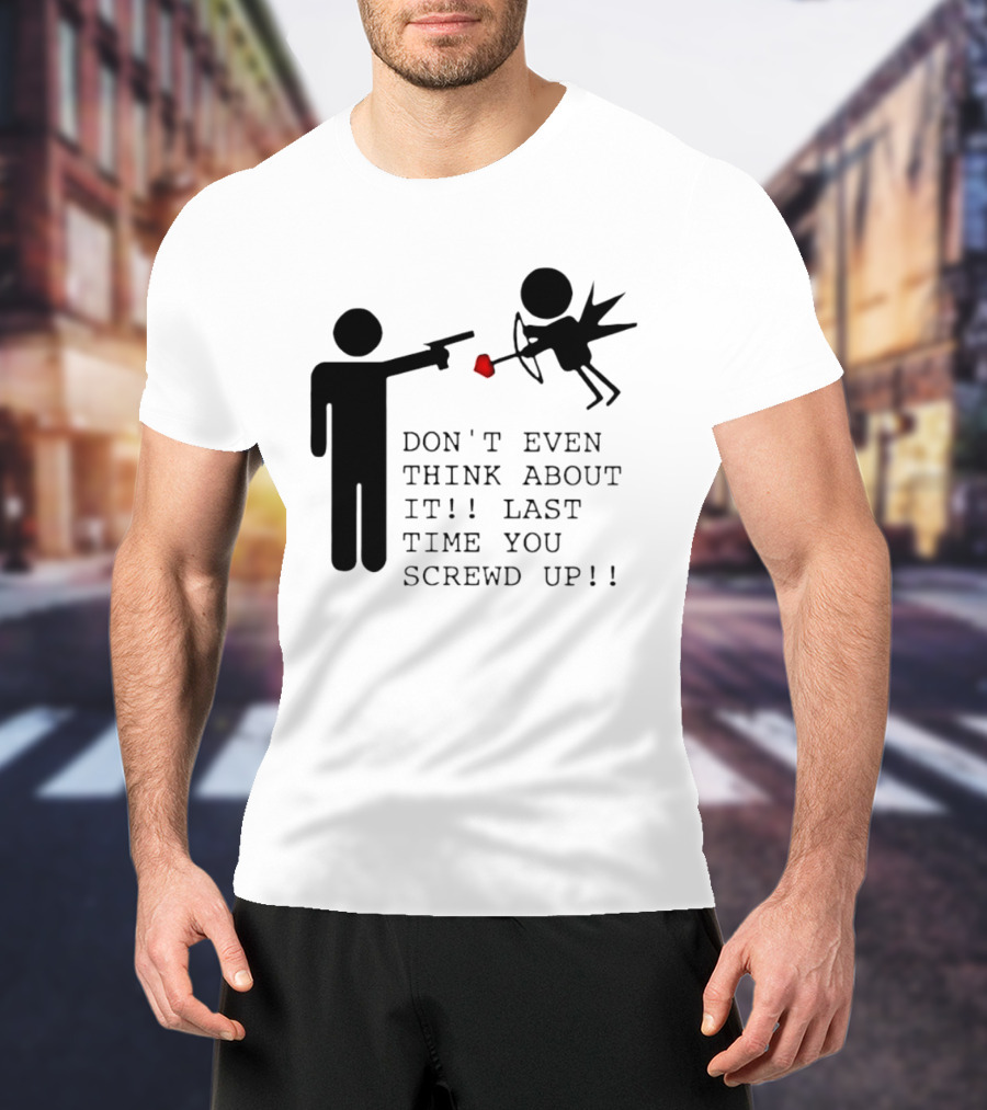DON'T EVEN THINK ABOUT IT LAST TIME YOU SCREWED UP Cupid Stick Figure T-Shirt