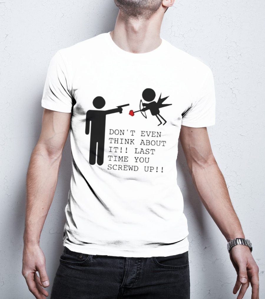DON'T EVEN THINK ABOUT IT LAST TIME YOU SCREWED UP Cupid Stick Figure T-Shirt