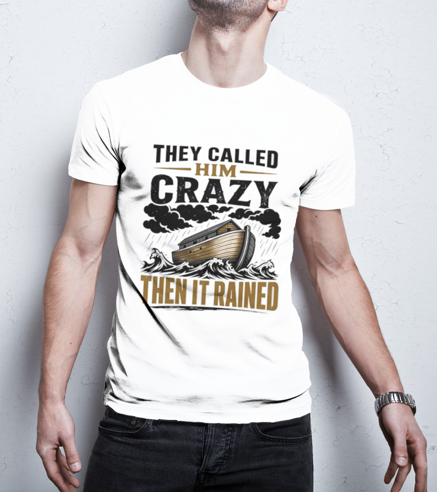 They Called Him Crazy Then It Rained Noah's Ark T-Shirt