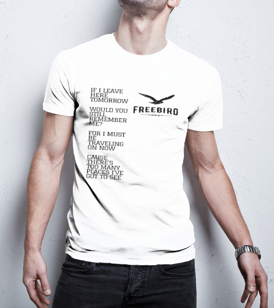 Freebird If I Leave Here Tomorrow Would You Still Remember Me Traveling On Cause There's Too Many Places I've Got To See T-Shirt