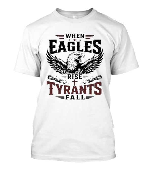 When Eagles Rise Tyrants Fall Patriotic Bald Eagle American Freedom T-Shirt