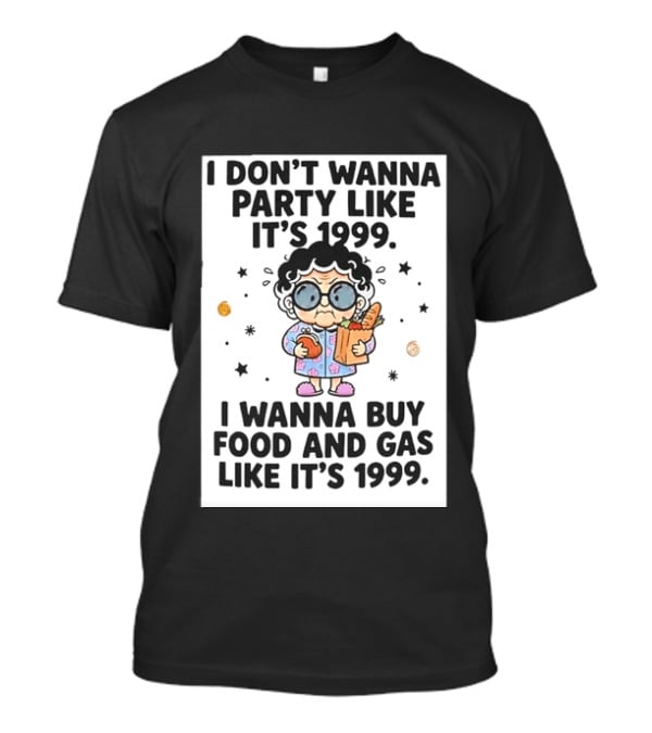 Grandma I Don't Wanna Party Like It's 1999 I Wanna Buy Food And Gas Like It's 1999 T-Shirt