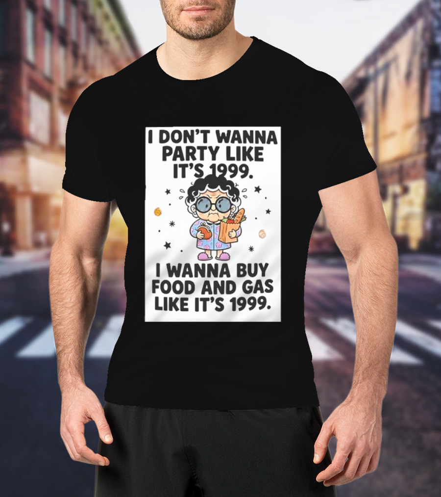 Grandma I Don't Wanna Party Like It's 1999 I Wanna Buy Food And Gas Like It's 1999 T-Shirt