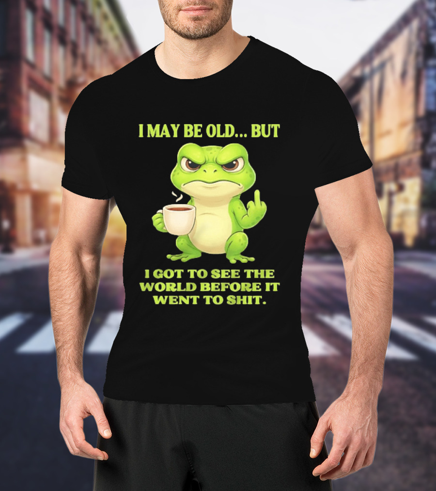 Grumpy Toad Drinking Coffee I May Be Old But Got To See The World Before It Went To Shit T-Shirt