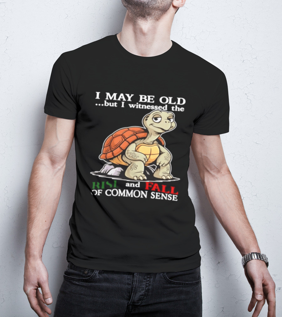 I May Be Old But I Witnessed The Rise And Fall Of Common Sense Turtle T-Shirt