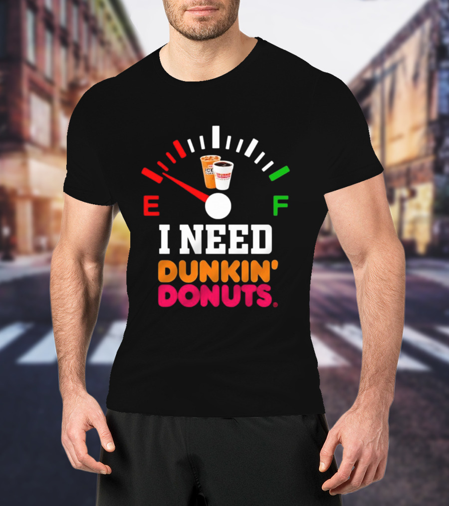 I Need Dunkin' Donuts Coffee Fuel Gauge E To F T-Shirt