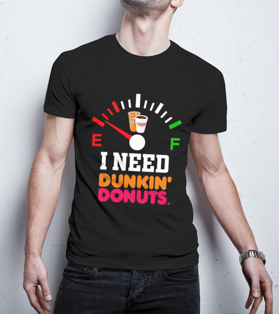 I Need Dunkin' Donuts Coffee Fuel Gauge E To F T-Shirt