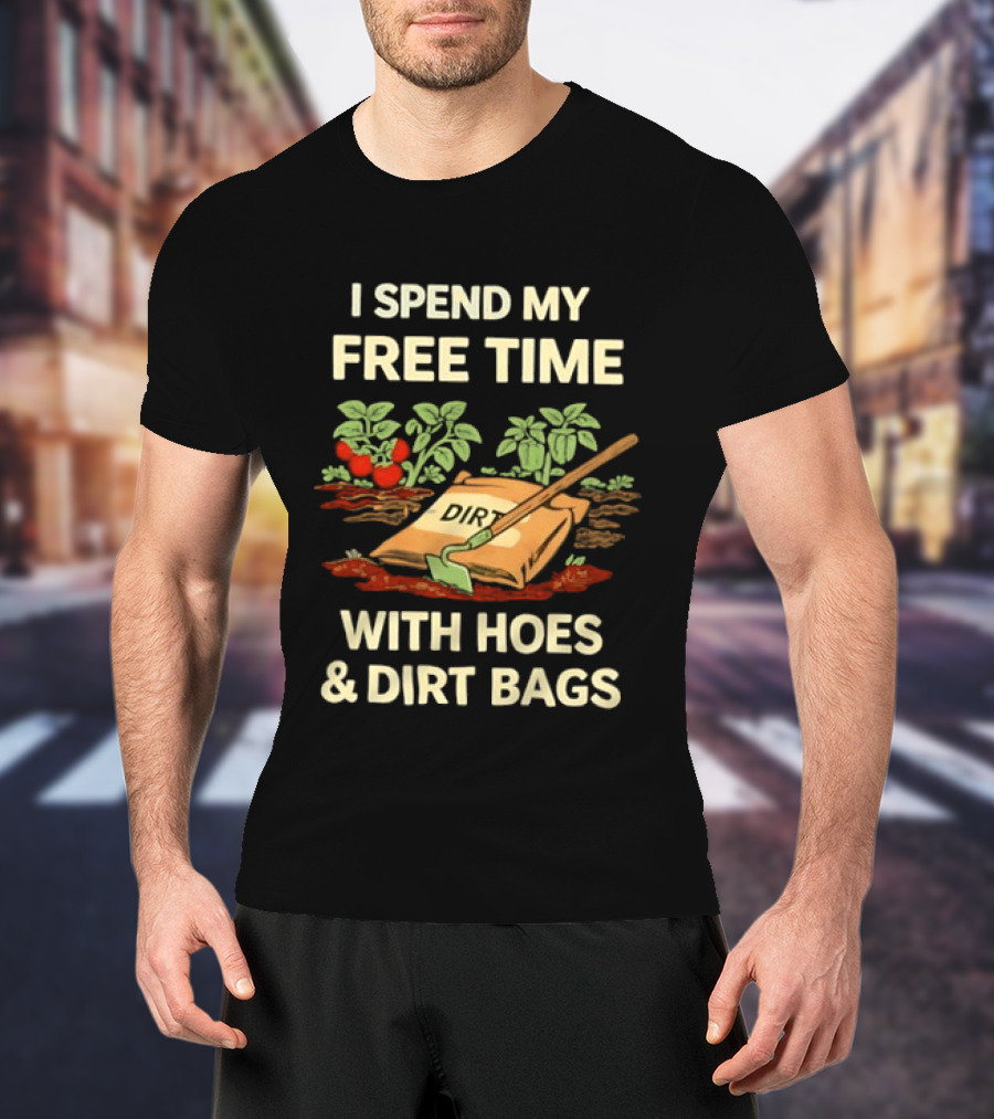 I Spend My Free Time With Hoes And Dirt Bags Gardening Humor Farmer T-Shirt