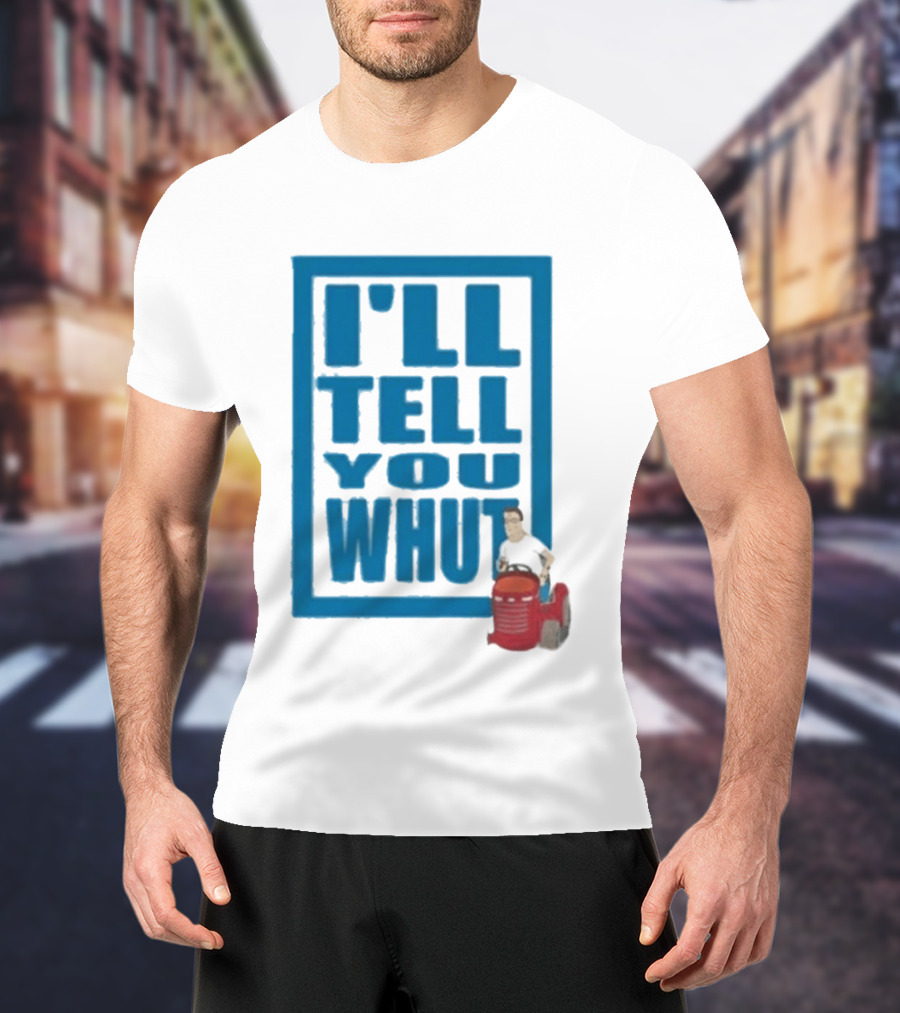 I'll Tell You Whut King Of The Hill Mower Moment T-Shirt