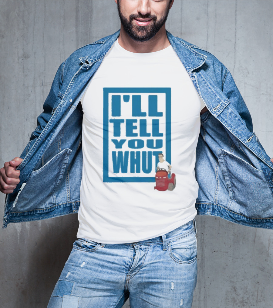 I'll Tell You Whut King Of The Hill Mower Moment T-Shirt