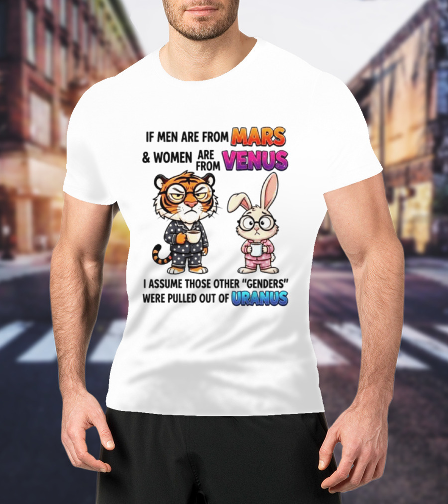 If Men Are From Mars & Women Are From Venus I Assume Those Other Genders Were Pulled Out Of Uranus Tiger And Rabbit Humor T-Shirt