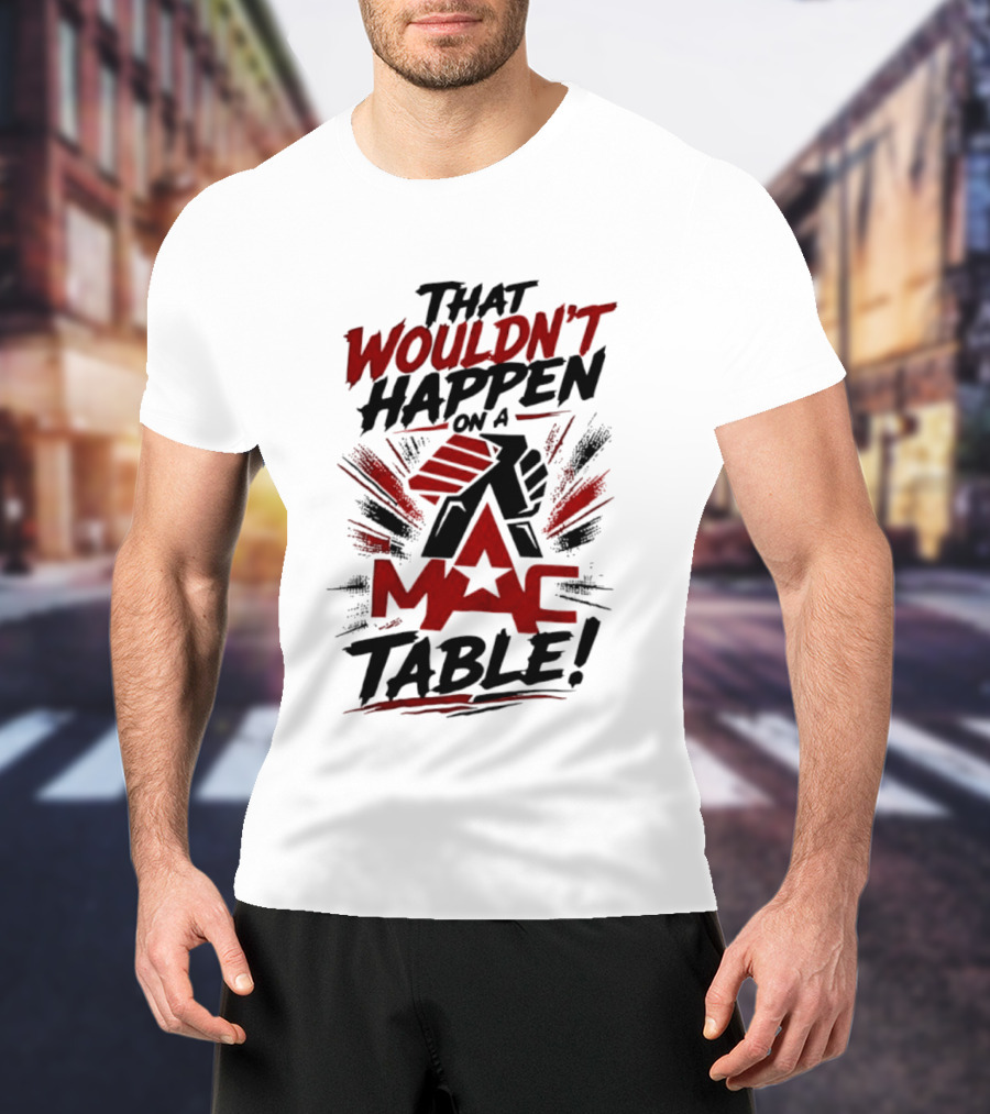 That Wouldn't Happen On A Mac Table T-Shirt