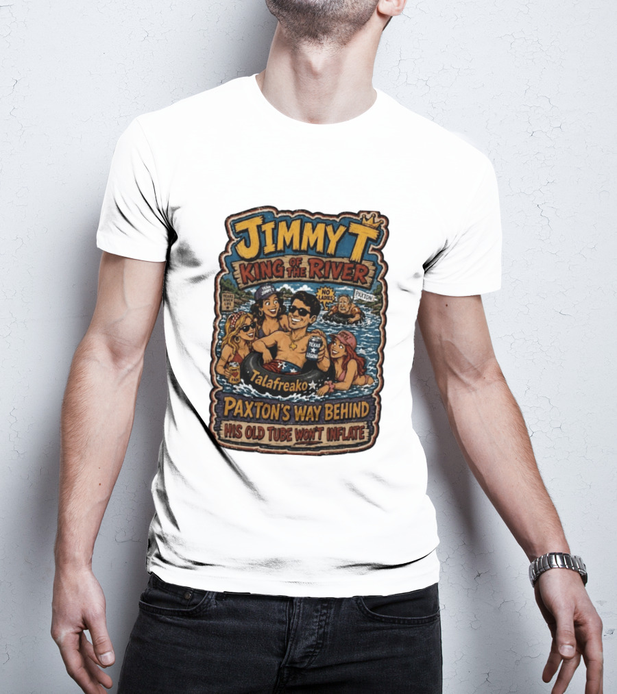 Jimmy King Of The River Talafreako Texas Legend Paxton's Way Behind His Old Tube Won't Inflate T-Shirt