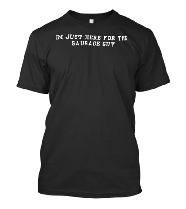I'm Just Here For The Sausage Guy Fun Foodie Phrase T-Shirt
