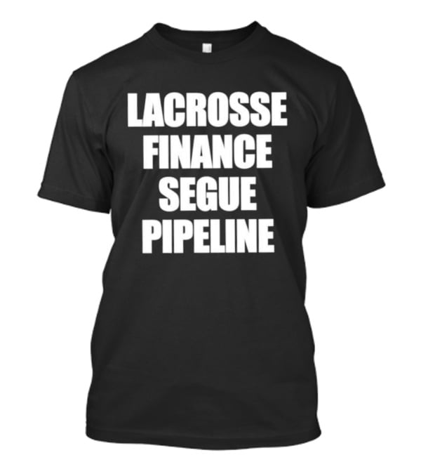 Lacrosse Finance Segue Pipeline For Finance Bros And Lax Players Team T-Shirt