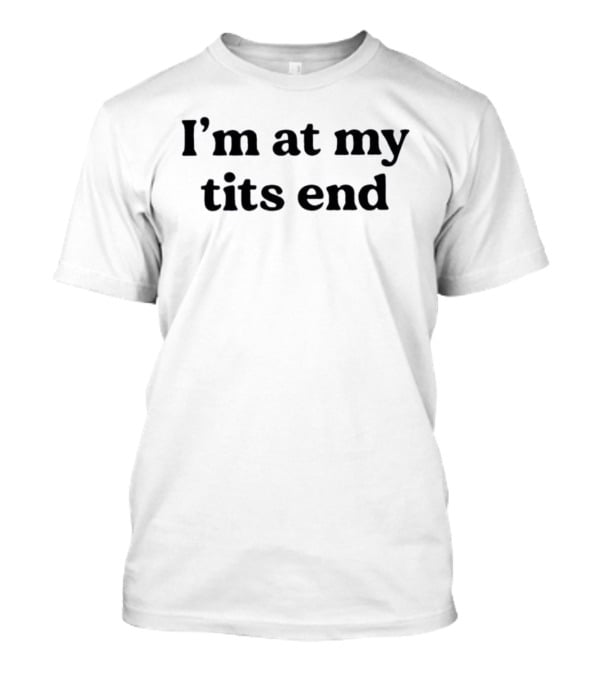 I'm At My Tits End Phrase Humor T-Shirt