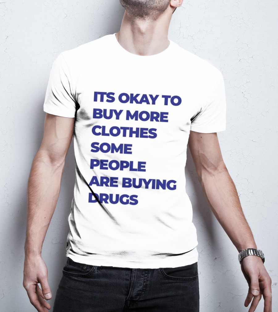 It's Okay To Buy More Clothes Some People Are Buying Drugs T-Shirt