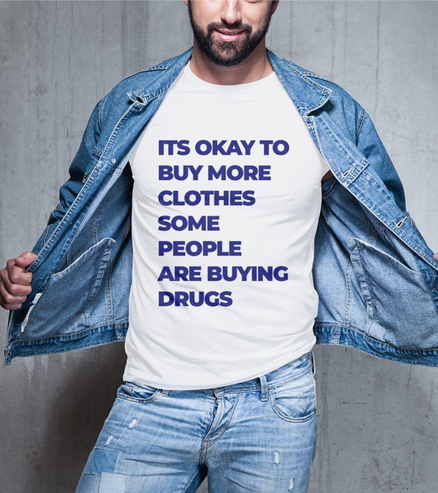 It's Okay To Buy More Clothes Some People Are Buying Drugs T-Shirt
