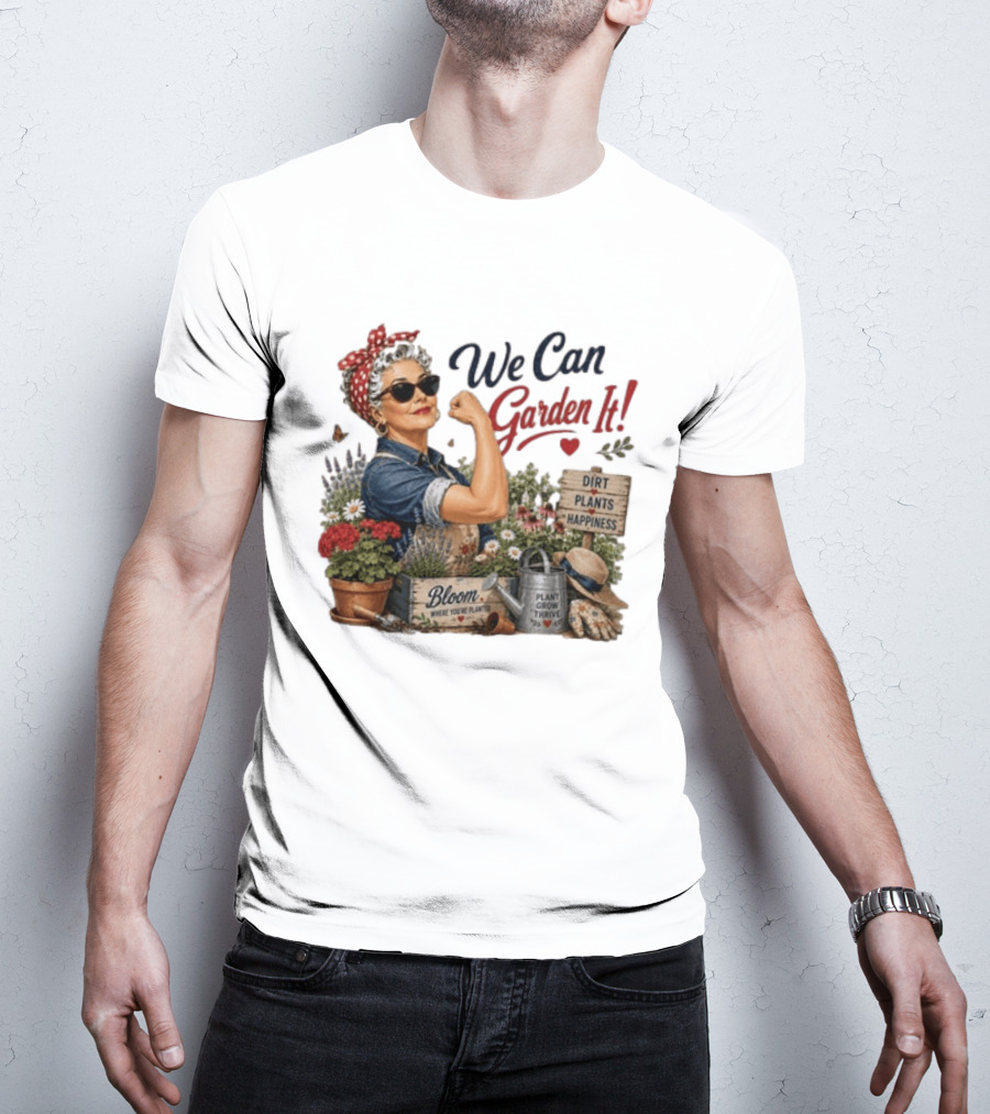 We Can Garden It Dirt Plants Happiness Bloom Where You're Planted Plant Grow Thrive T-Shirt