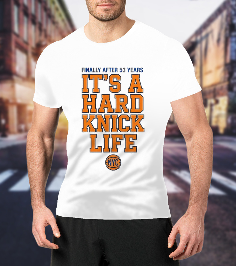 New York Knicks NBA Basketball Finally After 53 Years It's A Hard Knick Life NYC T-Shirt