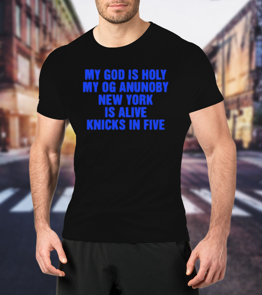 My God Is Holy Og Anunoby New York Is Alive Knicks In Five T-Shirt