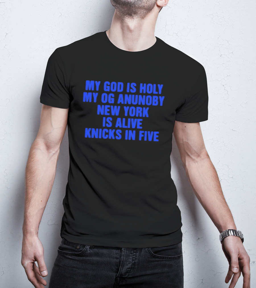 My God Is Holy Og Anunoby New York Is Alive Knicks In Five T-Shirt