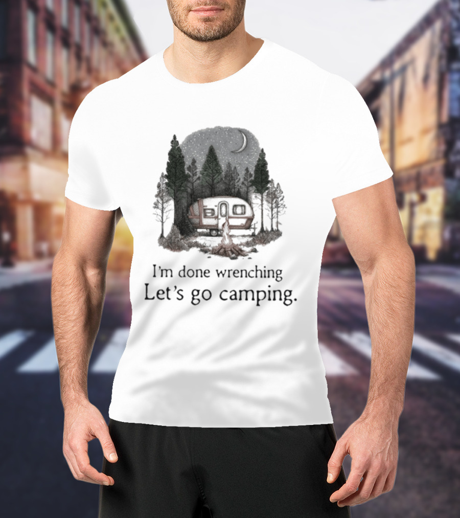I'm Done Wrenching Let's Go Camping Adventure Camper Trees Bonfire T-Shirt