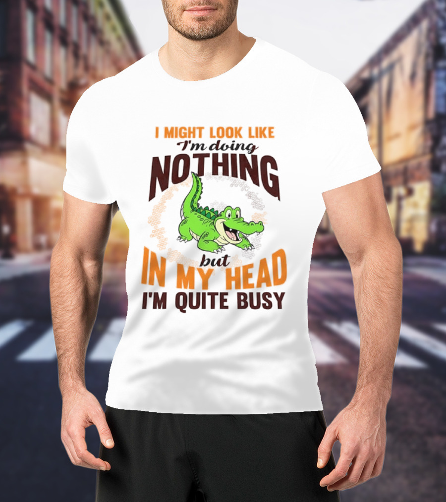 I Might Look Like I'm Doing Nothing Crocodile In My Head I'm Quite Busy T-Shirt