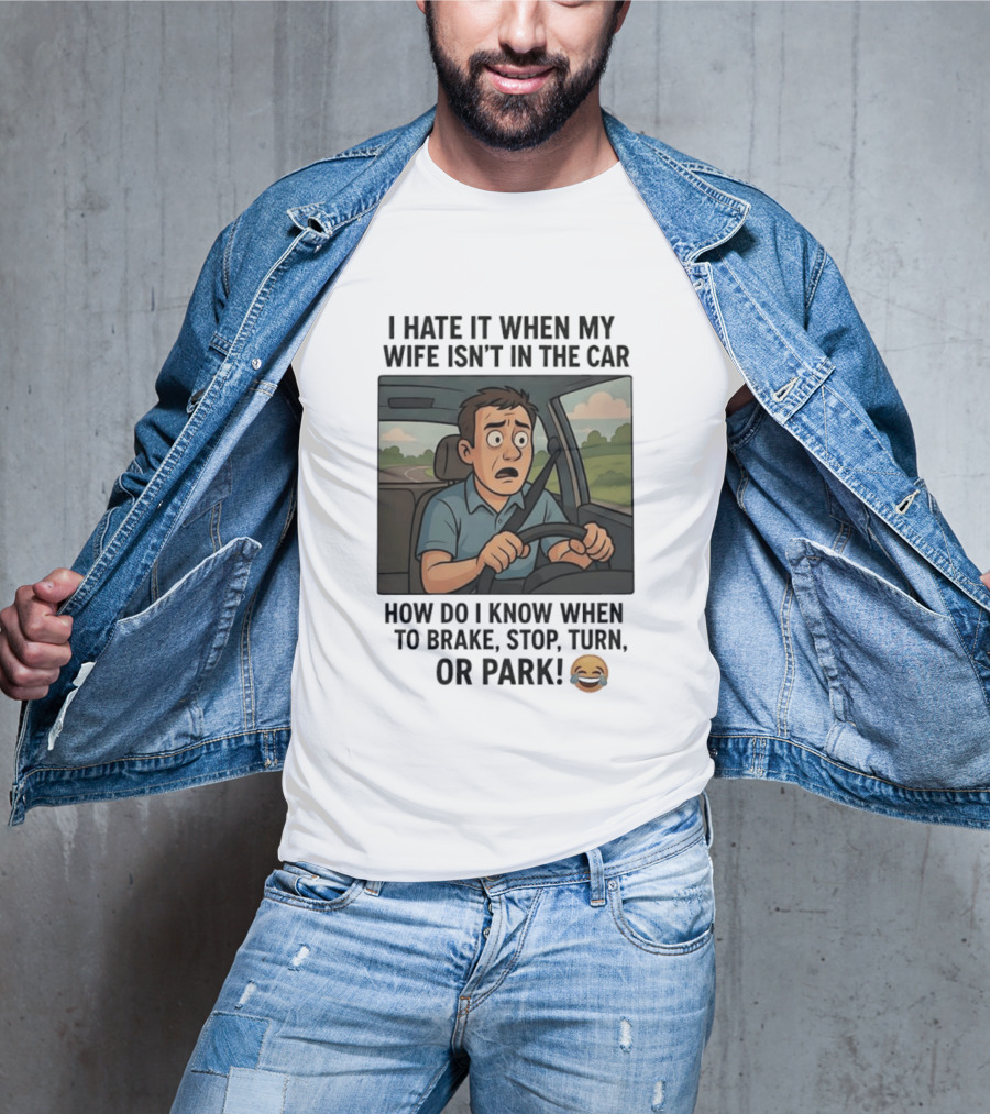 I Hate It When My Wife Isn't In The Car How Do I Know When To Brake Stop Turn Or Park Funny Driving Meme T-Shirt