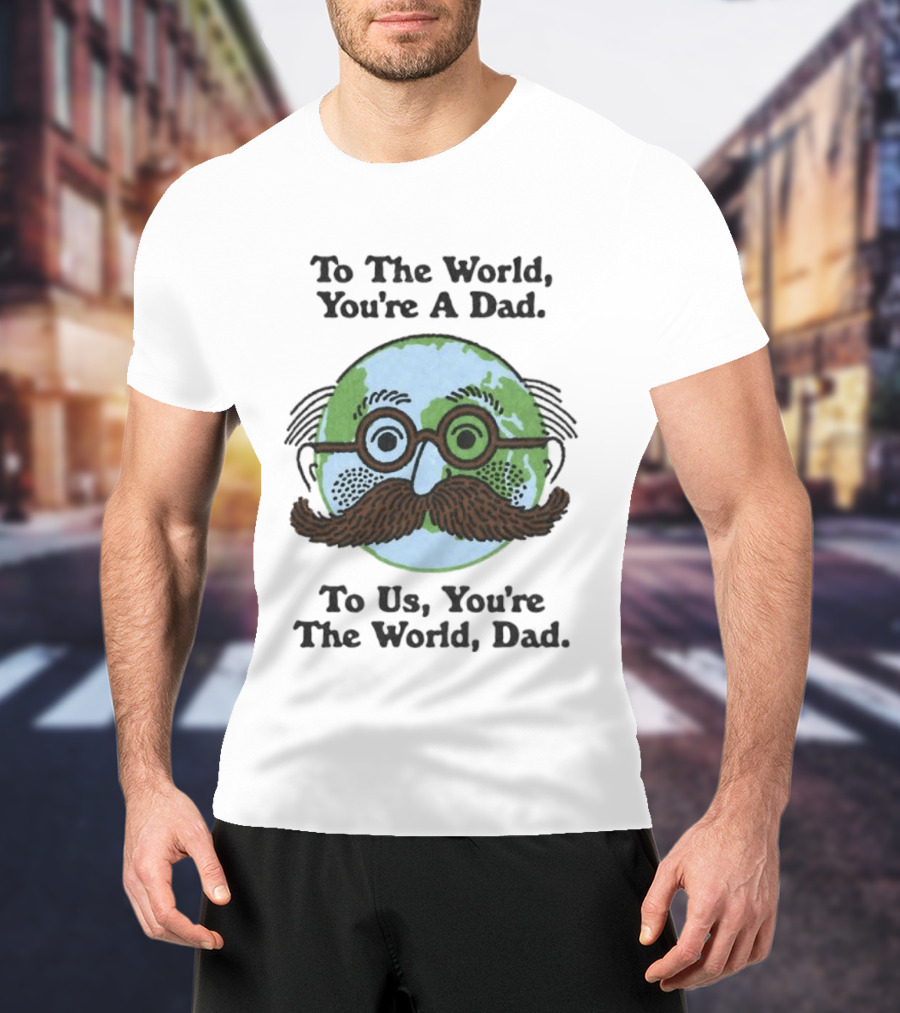 To The World You're A Dad To Us You're The World Dad Father's Day T-Shirt