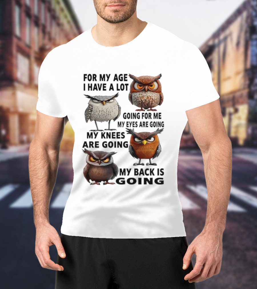 For My Age I Have A Lot Going For Me My Eyes My Knees My Back Owls T-Shirt