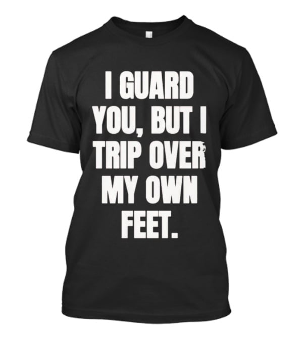 I Guard You But I Trip Over My Own Feet Humor Joke T-Shirt