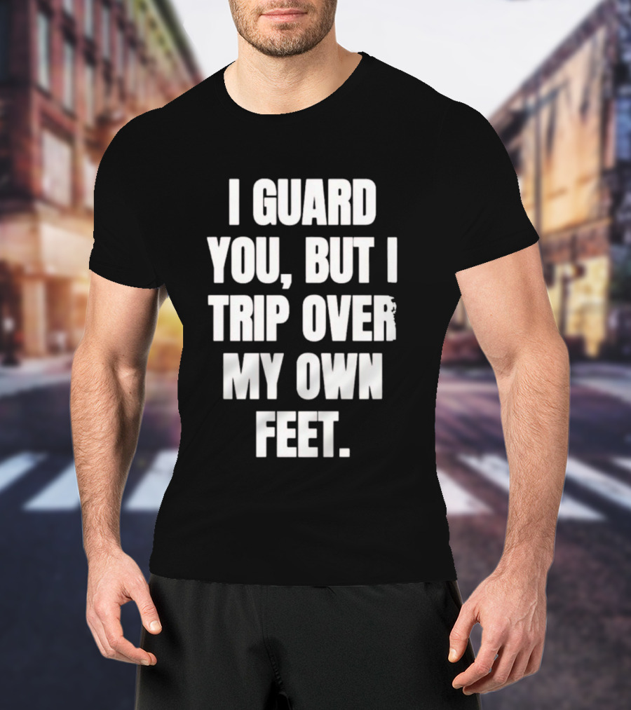 I Guard You But I Trip Over My Own Feet Humor Joke T-Shirt