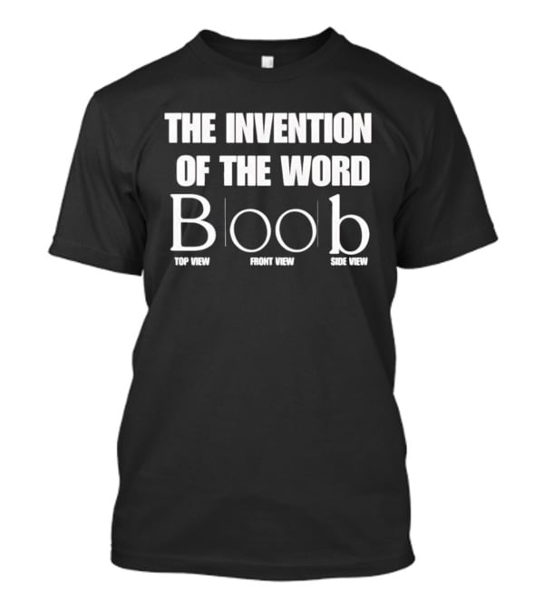 The Invention Of The Word Boob Top Front Side View T-Shirt